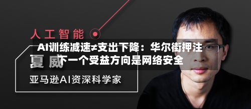 AI训练减速≠支出下降：华尔街押注下一个受益方向是网络安全