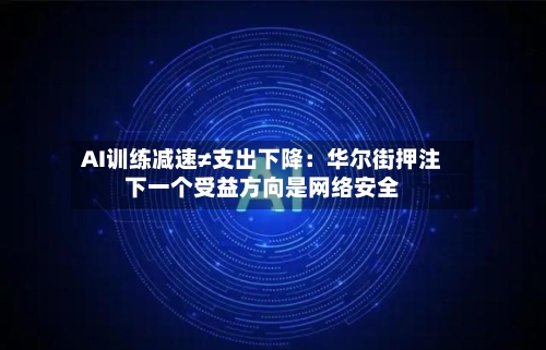 AI训练减速≠支出下降：华尔街押注下一个受益方向是网络安全-第3张图片