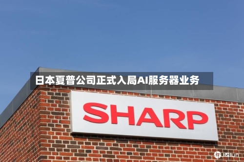日本夏普公司正式入局AI服务器业务-第2张图片