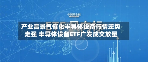 产业高景气催化半导体设备行情逆势走强 半导体设备ETF广发成交放量