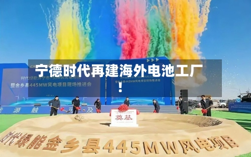 宁德时代再建海外电池工厂！-第2张图片