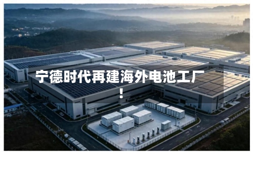 宁德时代再建海外电池工厂！-第3张图片