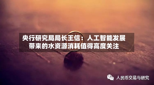 央行研究局局长王信：人工智能发展带来的水资源消耗值得高度关注-第2张图片