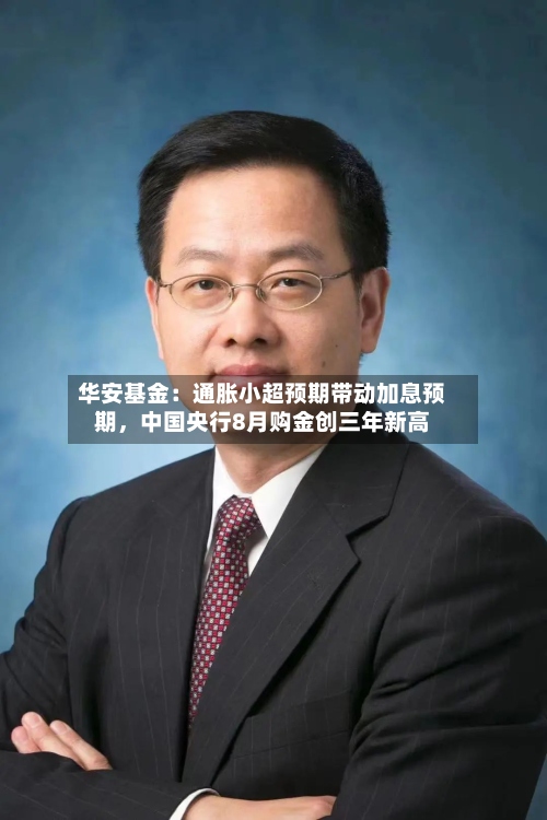 华安基金：通胀小超预期带动加息预期	，中国央行8月购金创三年新高-第2张图片