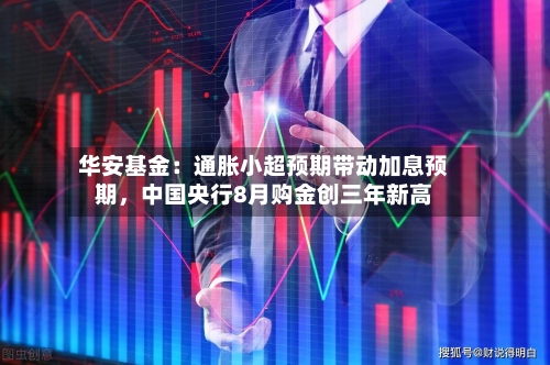 华安基金：通胀小超预期带动加息预期，中国央行8月购金创三年新高