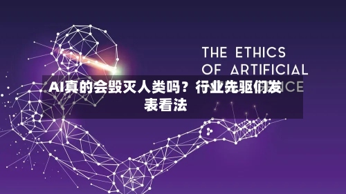 AI真的会毁灭人类吗？行业先驱们发表看法-第3张图片