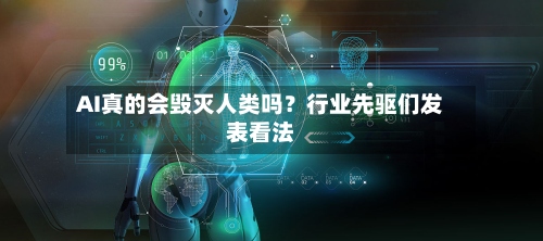 AI真的会毁灭人类吗？行业先驱们发表看法