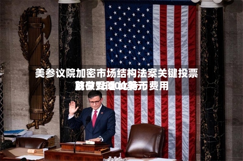 美参议院加密市场结构法案关键投票前夕受阻 比特币费用跌破76000美元