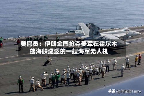 美官员:伊朗企图抢夺美军在霍尔木兹海峡巡逻的一艘海军无人机-第2张图片