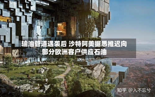 输油管道遇袭后 沙特阿美据悉推迟向部分欧洲客户供应石油