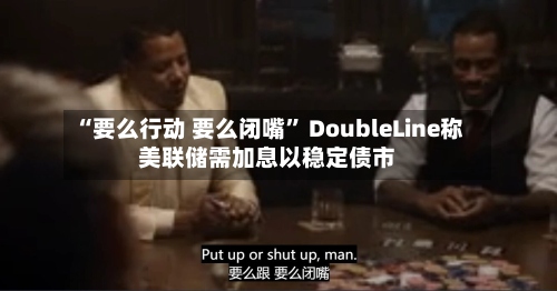 “要么行动 要么闭嘴” DoubleLine称美联储需加息以稳定债市-第2张图片