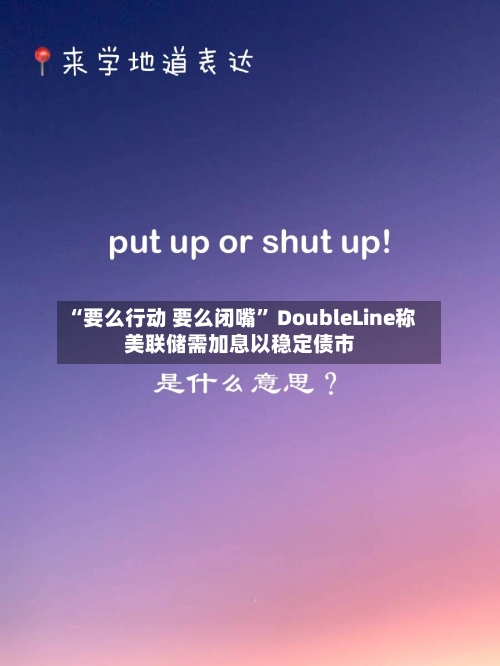“要么行动 要么闭嘴” DoubleLine称美联储需加息以稳定债市