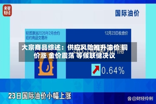大宗商品综述：供应风险推升油价 铜价涨 金价震荡 等候联储决议-第1张图片