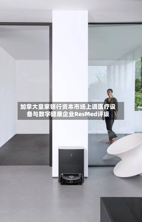 加拿大皇家银行资本市场上调医疗设备与数字健康企业ResMed评级-第2张图片