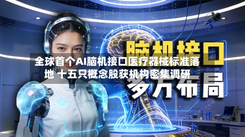 全球首个AI脑机接口医疗器械标准落地 十五只概念股获机构密集调研