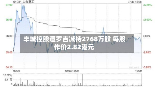 丰城控股遭罗吉减持2768万股 每股作价2.82港元-第1张图片