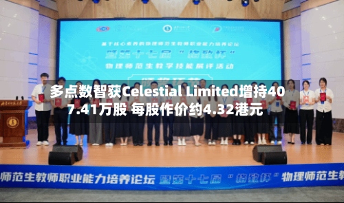多点数智获Celestial Limited增持407.41万股 每股作价约4.32港元-第1张图片