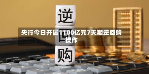 央行今日开展1100亿元7天期逆回购操作