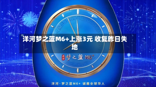洋河梦之蓝M6+上涨3元 收复昨日失地-第2张图片