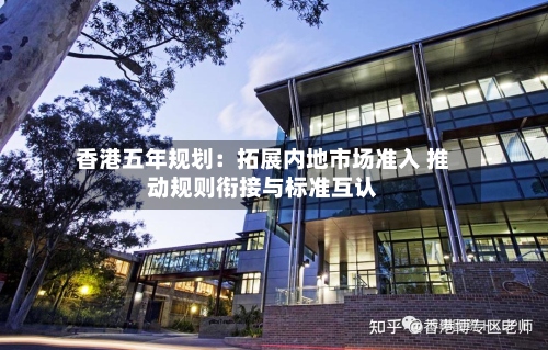 香港五年规划：拓展内地市场准入 推动规则衔接与标准互认