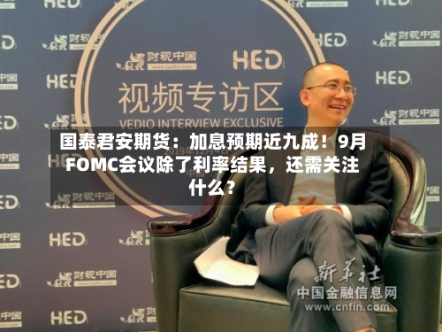 国泰君安期货：加息预期近九成！9月FOMC会议除了利率结果	，还需关注什么？-第3张图片
