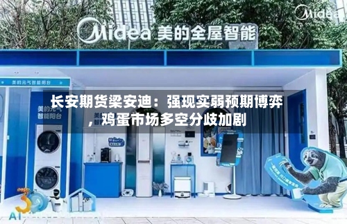 长安期货梁安迪：强现实弱预期博弈，鸡蛋市场多空分歧加剧-第1张图片
