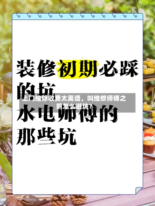 上门维修收费太离谱，叫维修师傅之前怎么避坑？