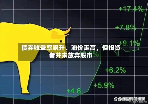 债券收益率飙升、油价走高，但投资者并未放弃股市