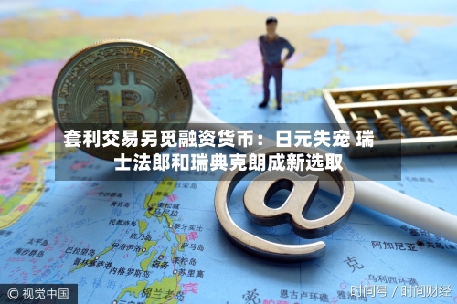 套利交易另觅融资货币:日元失宠 瑞士法郎和瑞典克朗成新选取
-第1张图片
