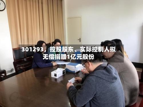 301293，控股股东、实际控制人拟无偿捐赠1亿元股份-第3张图片