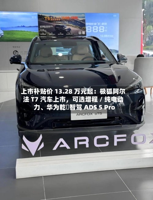 上市补贴价 13.28 万元起：极狐阿尔法 T7 汽车上市	，可选增程 / 纯电动力、华为乾崑智驾 ADS 5 Pro-第2张图片