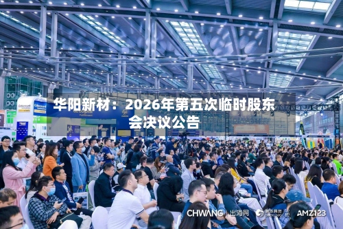 华阳新材：2026年第五次临时股东会决议公告
