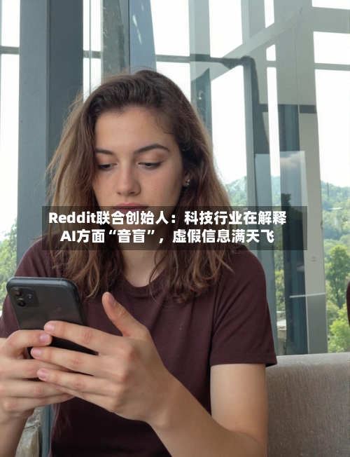 Reddit联合创始人：科技行业在解释AI方面“音盲	”	，虚假信息满天飞-第2张图片