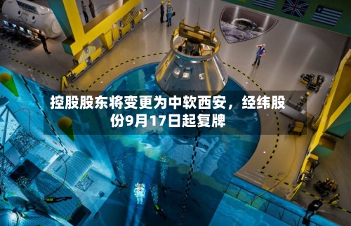 控股股东将变更为中软西安	，经纬股份9月17日起复牌-第2张图片