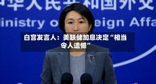 白宫发言人：美联储加息决定“相当令人遗憾”