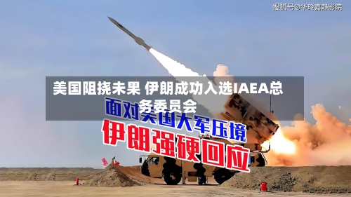 美国阻挠未果 伊朗成功入选IAEA总务委员会