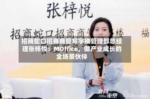 招商蛇口招商商管写字楼管理部总经理张梓悦：MOffice，做产业成长的全场景伙伴