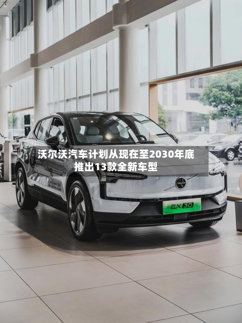 沃尔沃汽车计划从现在至2030年底推出13款全新车型-第2张图片