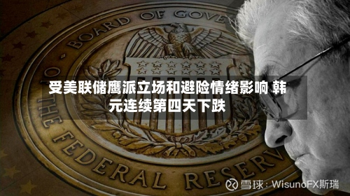 受美联储鹰派立场和避险情绪影响 韩元连续第四天下跌
