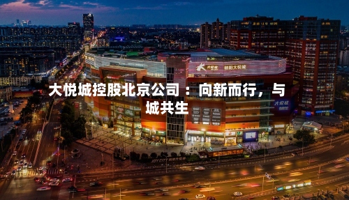 大悦城控股北京公司 ：向新而行，与城共生-第2张图片