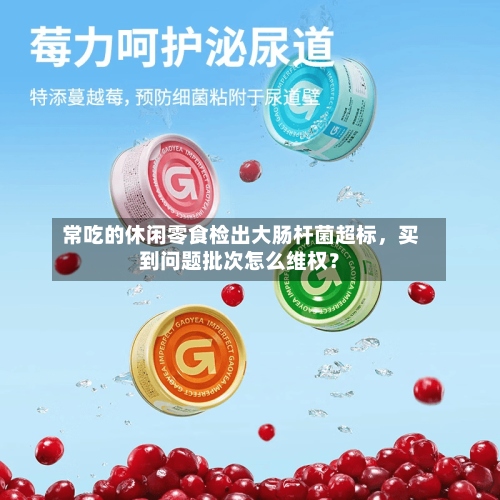 常吃的休闲零食检出大肠杆菌超标	，买到问题批次怎么维权？-第2张图片