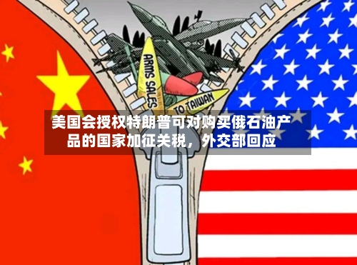 美国会授权特朗普可对购买俄石油产品的国家加征关税，外交部回应