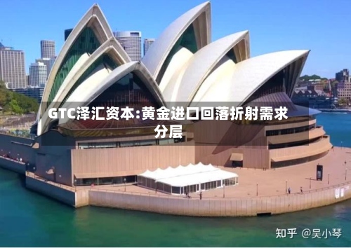 GTC泽汇资本:黄金进口回落折射需求分层-第2张图片