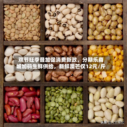 双节旺季叠加促消费新政，分期乐商城加码生鲜供给	，新鲜澳芒仅12元/斤-第2张图片