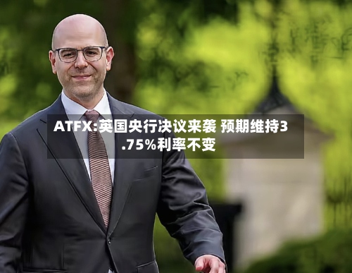 ATFX:英国央行决议来袭 预期维持3.75%利率不变-第2张图片