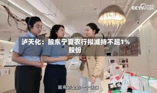 泸天化：股东宁夏农行拟减持不超1%股份-第1张图片