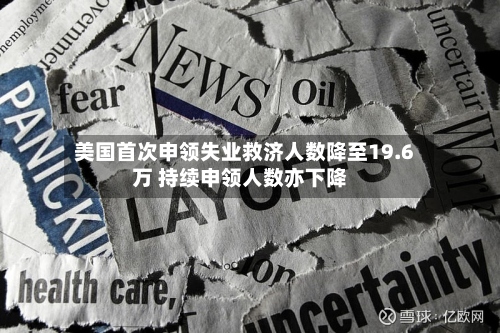 美国首次申领失业救济人数降至19.6万 持续申领人数亦下降