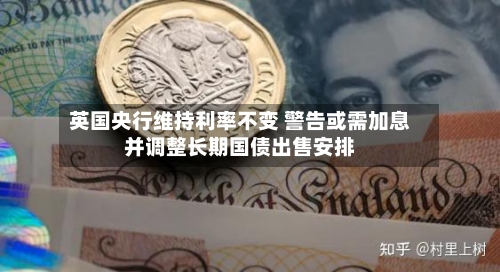 英国央行维持利率不变 警告或需加息并调整长期国债出售安排