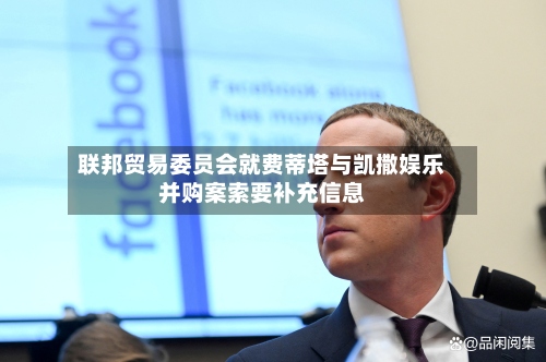 联邦贸易委员会就费蒂塔与凯撒娱乐并购案索要补充信息
