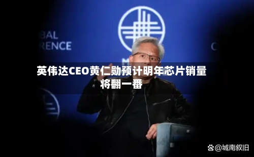 英伟达CEO黄仁勋预计明年芯片销量将翻一番-第2张图片